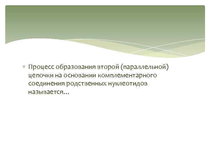  Процесс образования второй (параллельной) цепочки на основании комплементарного соединения родственных нуклеотидов называется… 