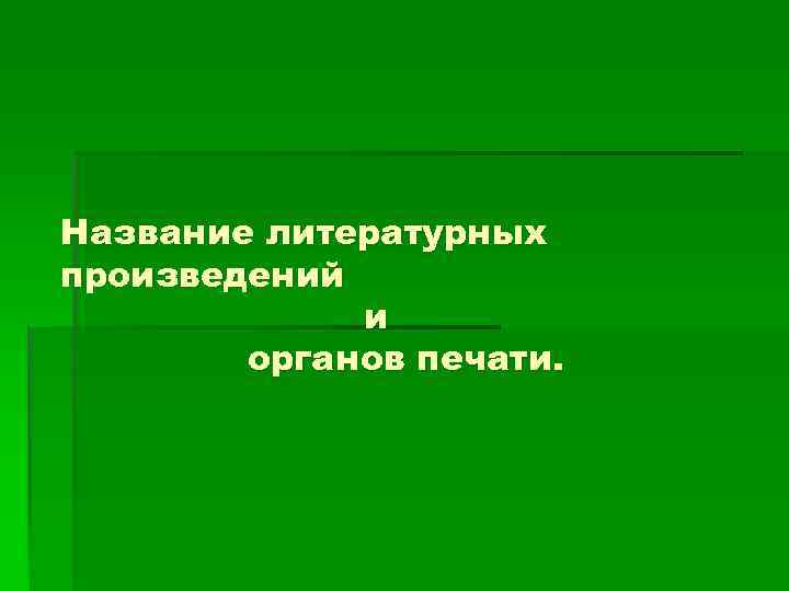 Название литературных произведений и органов печати. 
