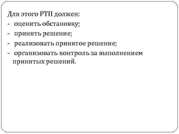 Для этого РТП должен: - оценить обстановку; - принять решение; - реализовать принятое решение;