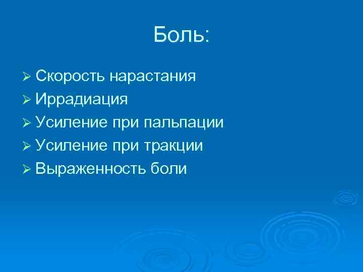 Боль: Ø Скорость нарастания Ø Иррадиация Ø Усиление при пальпации Ø Усиление при тракции