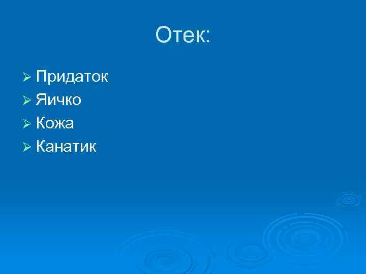 Отек: Ø Придаток Ø Яичко Ø Кожа Ø Канатик 