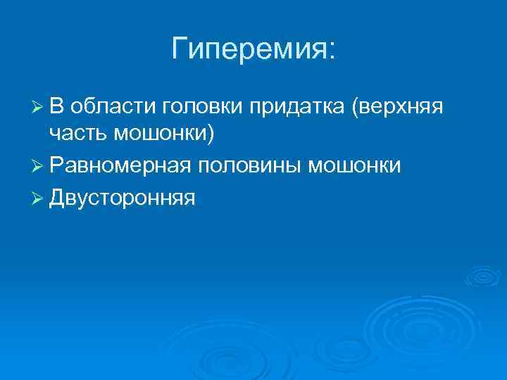 Гиперемия: Ø В области головки придатка (верхняя часть мошонки) Ø Равномерная половины мошонки Ø