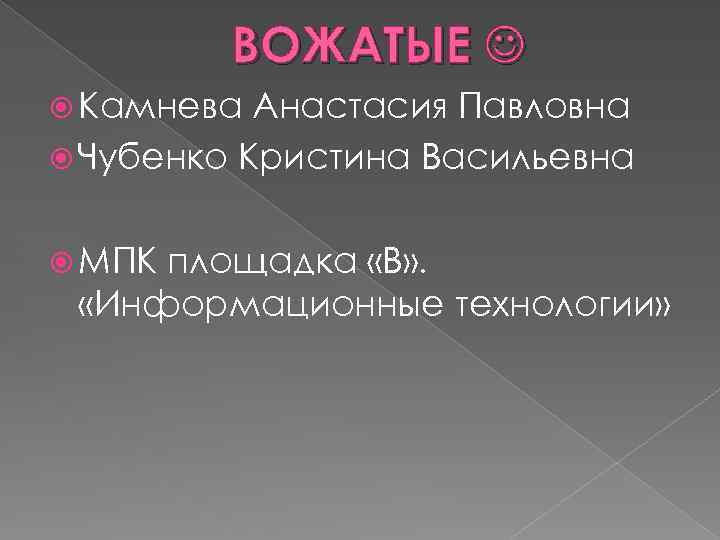 ВОЖАТЫЕ Камнева Анастасия Павловна Чубенко Кристина Васильевна МПК площадка «В» . «Информационные технологии» 