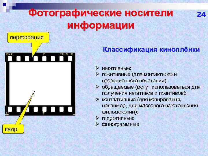 Фотографические носители информации 24 перфорация Классификация киноплёнки кадр Ø негативные; Ø позитивные (для контактного
