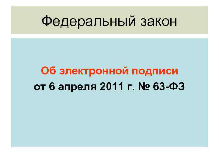 Федеральный закон Об электронной подписи от 6 апреля 2011 г. № 63 -ФЗ 
