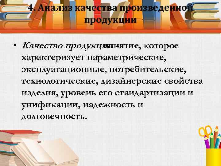 4. Анализ качества произведенной продукции • Качество продукции понятие, которое характеризует параметрические, эксплуатационные, потребительские,