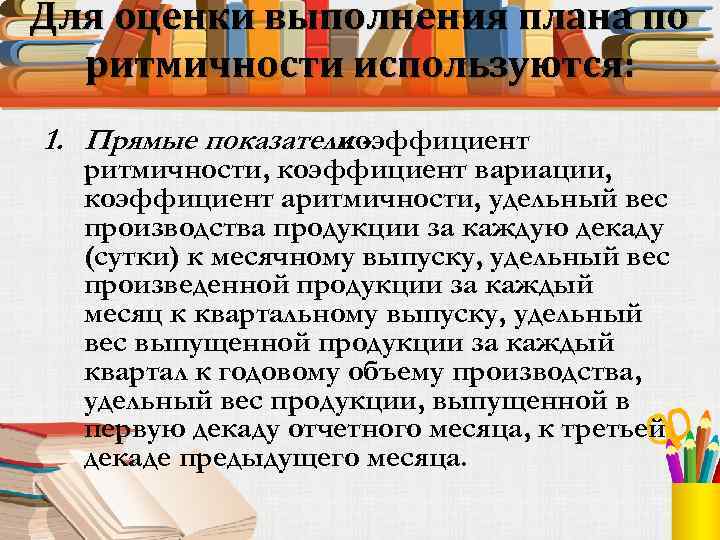 Для оценки выполнения плана по ритмичности используются: 1. Прямые показатели коэффициент ритмичности, коэффициент вариации,