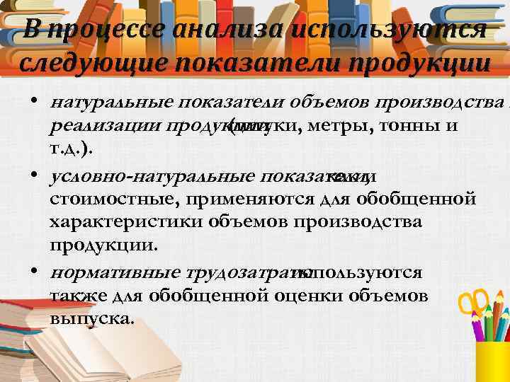 В процессе анализа используются следующие показатели продукции • натуральные показатели объемов производства и реализации