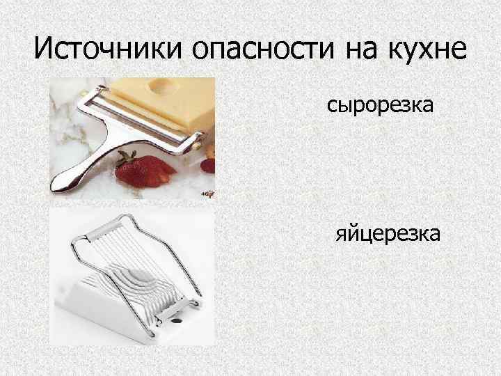 Источники опасности на кухне сырорезка яйцерезка 