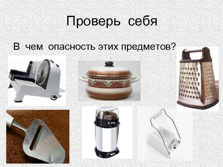 Проверь себя В чем опасность этих предметов? 