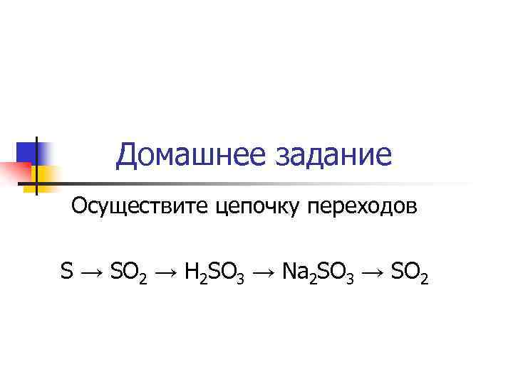 Домашнее задание Осуществите цепочку переходов S → SO 2 → H 2 SO 3