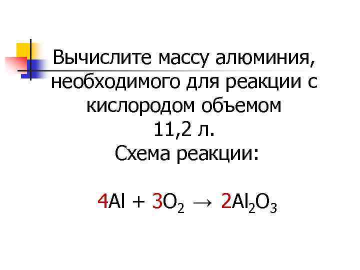 Вычислите массу алюминия, необходимого для реакции с кислородом объемом 11, 2 л. Схема реакции: