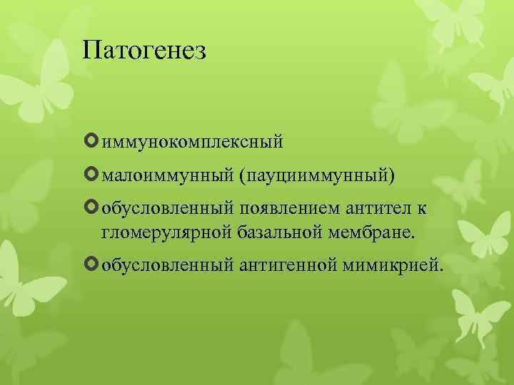 Патогенез иммунокомплексный малоиммунный (пауцииммунный) обусловленный появлением антител к гломерулярной базальной мембране. обусловленный антигенной мимикрией.