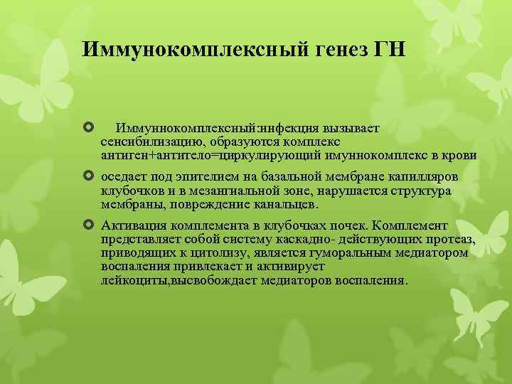 Иммунокомплексный генез ГН Иммуннокомплексный: инфекция вызывает сенсибилизацию, образуются комплекс антиген+антитело=циркулирующий имуннокомплекс в крови оседает