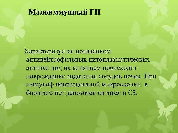 Малоиммунный ГН Характеризуется появлением антинейтрофильных цитоплазматических антител под их влиянием происходит повреждение эндотелия сосудов