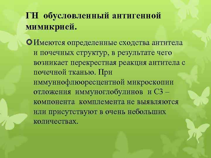 ГН обусловленный антигенной мимикрией. Имеются определенные сходства антитела и почечных структур, в результате чего