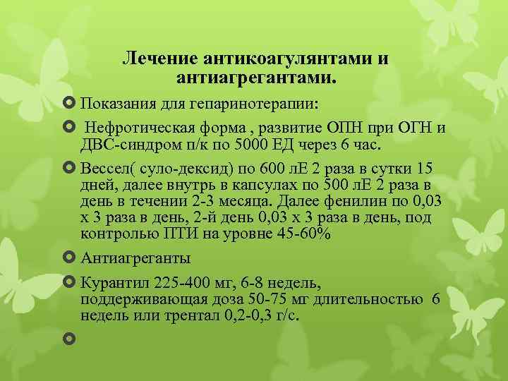 Лечение антикоагулянтами и антиагрегантами. Показания для гепаринотерапии: Нефротическая форма , развитие ОПН при ОГН