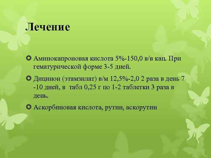 Лечение Аминокапроновая кислота 5%-150, 0 в/в кап. При гематурической форме 3 -5 дней. Дицинон