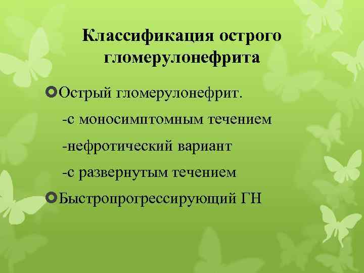 Классификация острого гломерулонефрита Острый гломерулонефрит. -с моносимптомным течением -нефротический вариант -с развернутым течением Быстропрогрессирующий