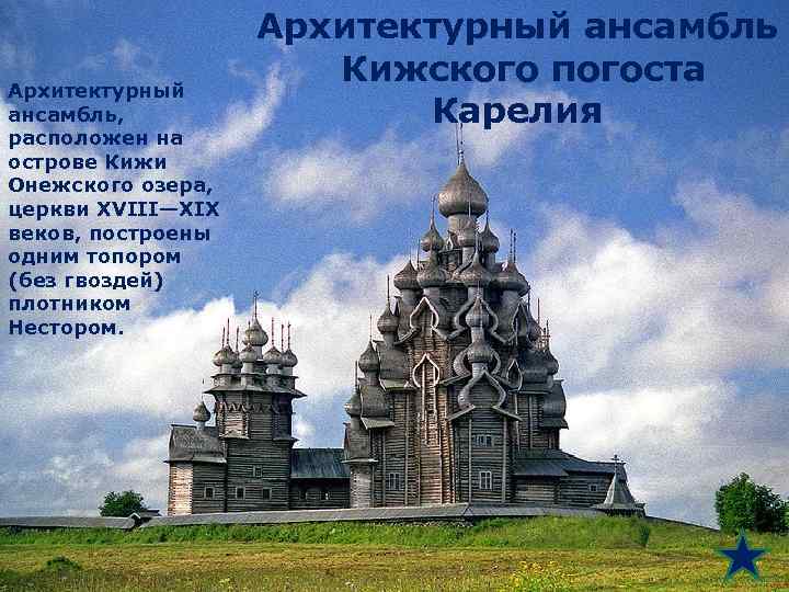 Архитектурный ансамбль, расположен на острове Кижи Онежского озера, церкви XVIII—XIX веков, построены одним топором