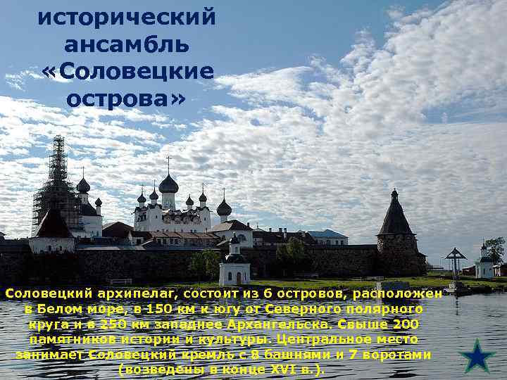 исторический ансамбль «Соловецкие острова» Соловецкий архипелаг, состоит из 6 островов, расположен в Белом море,