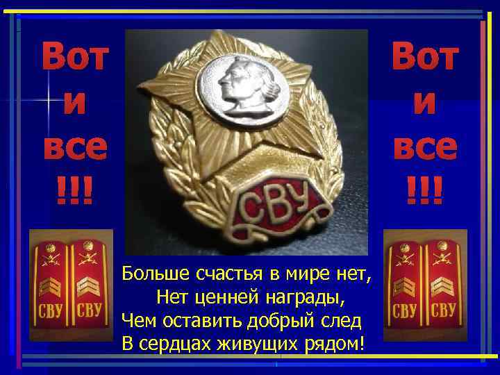 Вот и все !!! Больше счастья в мире нет, Нет ценней награды, Чем оставить