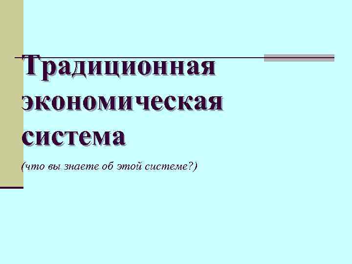 Традиционная экономическая система (что вы знаете об этой системе? ) 
