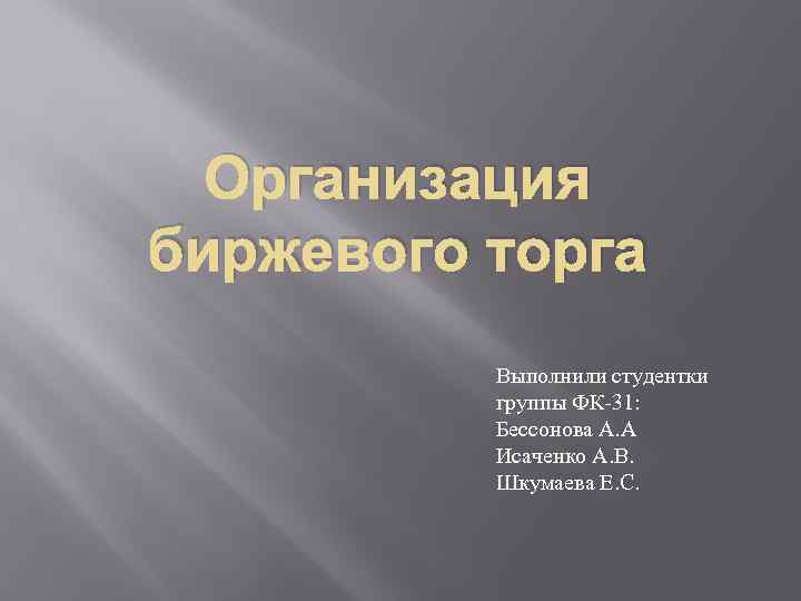 Организация биржевого торга Выполнили студентки группы ФК 31: Бессонова А. А Исаченко А. В.