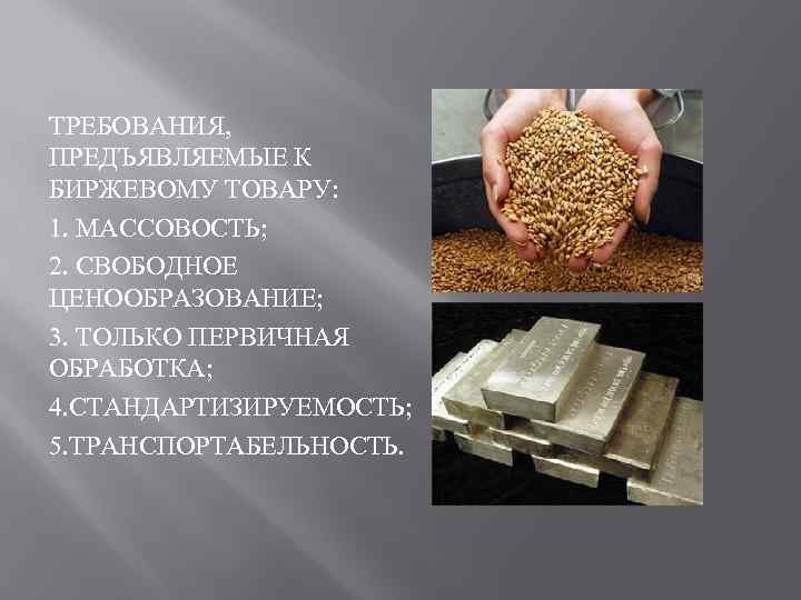 ТРЕБОВАНИЯ, ПРЕДЪЯВЛЯЕМЫЕ К БИРЖЕВОМУ ТОВАРУ: 1. МАССОВОСТЬ; 2. СВОБОДНОЕ ЦЕНООБРАЗОВАНИЕ; 3. ТОЛЬКО ПЕРВИЧНАЯ ОБРАБОТКА;