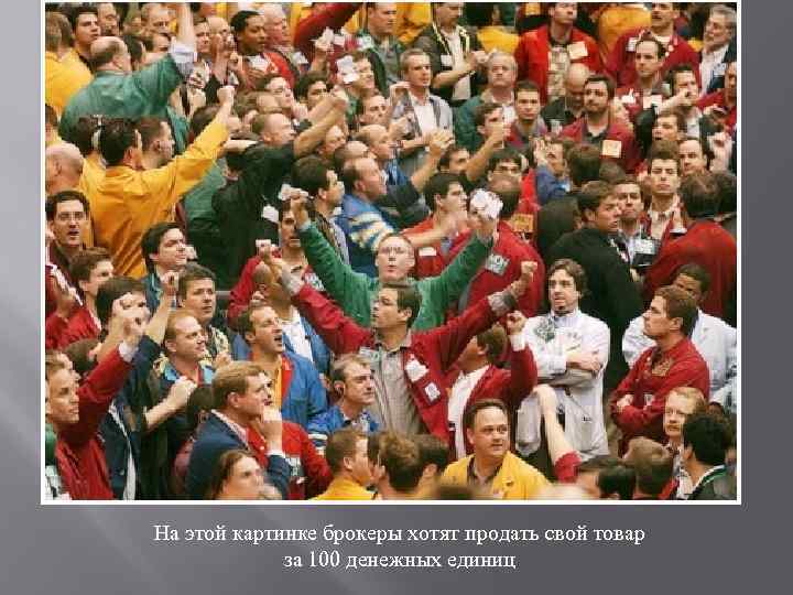 На этой картинке брокеры хотят продать свой товар за 100 денежных единиц 