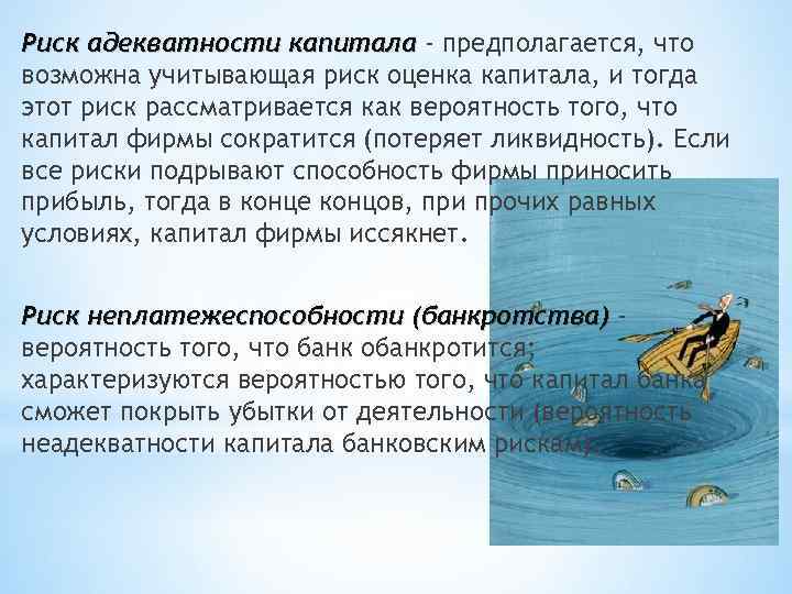 Риск адекватности капитала - предполагается, что возможна учитывающая риск оценка капитала, и тогда этот