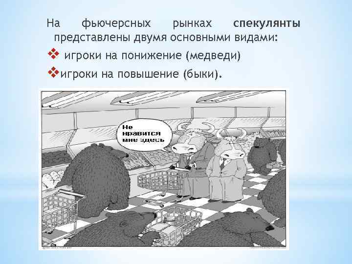 На фьючерсных рынках спекулянты представлены двумя основными видами: v игроки на понижение (медведи) vигроки