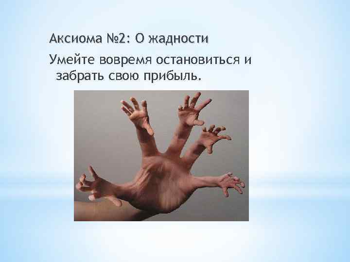 Аксиома № 2: О жадности Умейте вовремя остановиться и забрать свою прибыль. 