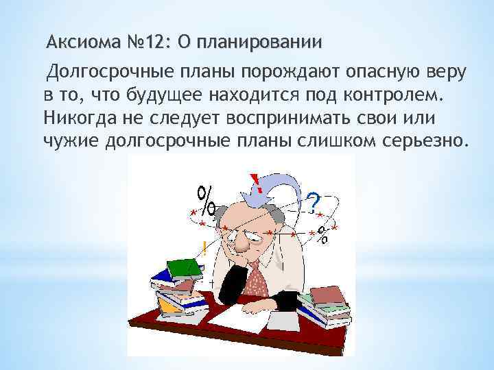 Аксиома № 12: О планировании Долгосрочные планы порождают опасную веру в то, что будущее