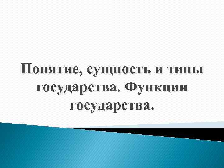 Понятие, сущность и типы государства. Функции государства. 