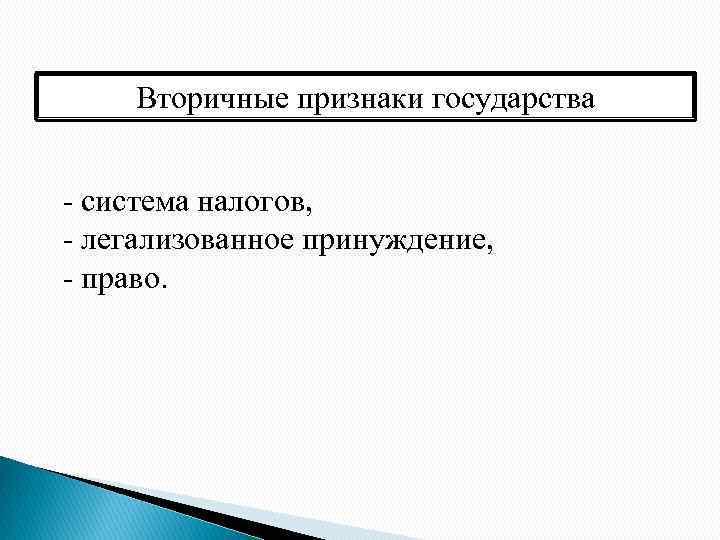 Вторичные признаки государства - система налогов, - легализованное принуждение, - право. 