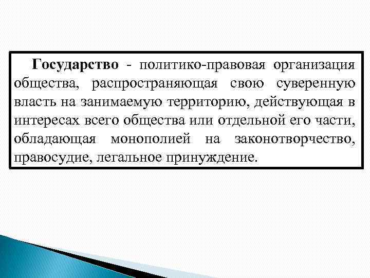 Государство - политико-правовая организация общества, распространяющая свою суверенную власть на занимаемую территорию, действующая в