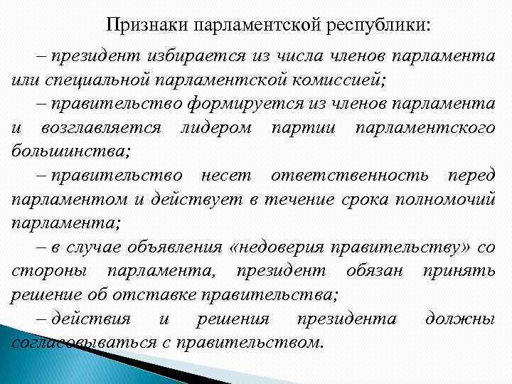 Признаки парламентской республики: – президент избирается из числа членов парламента или специальной парламентской комиссией;