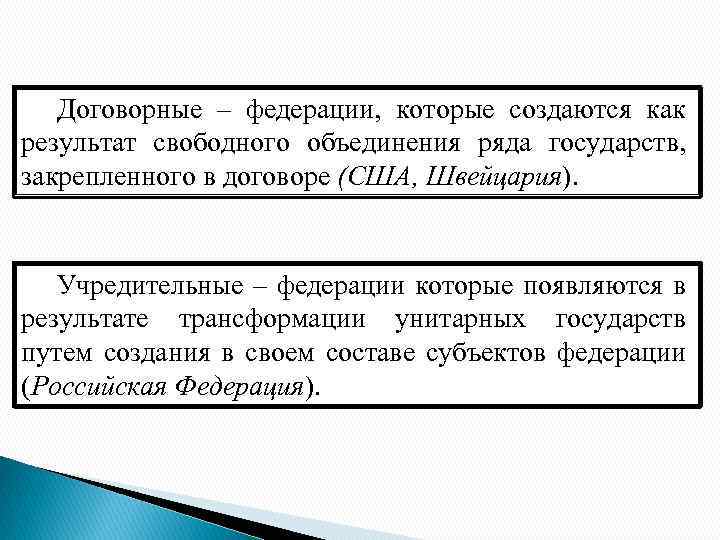 Договорные – федерации, которые создаются как результат свободного объединения ряда государств, закрепленного в договоре