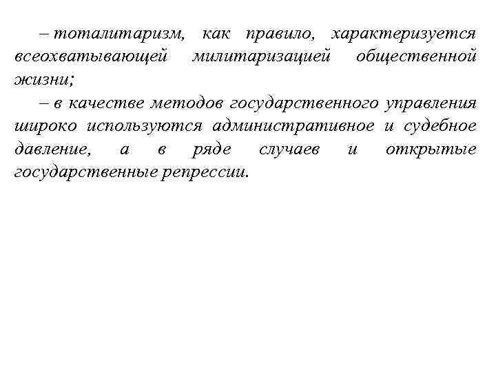 – тоталитаризм, как правило, характеризуется всеохватывающей милитаризацией общественной жизни; – в качестве методов государственного
