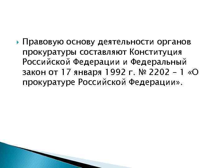  Правовую основу деятельности органов прокуратуры составляют Конституция Российской Федерации и Федеральный закон от