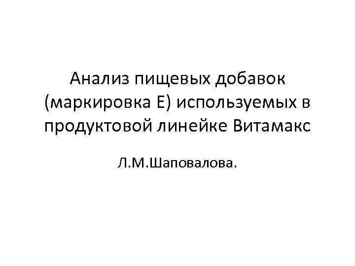 Анализ пищевых добавок (маркировка Е) используемых в продуктовой линейке Витамакс Л. М. Шаповалова. 