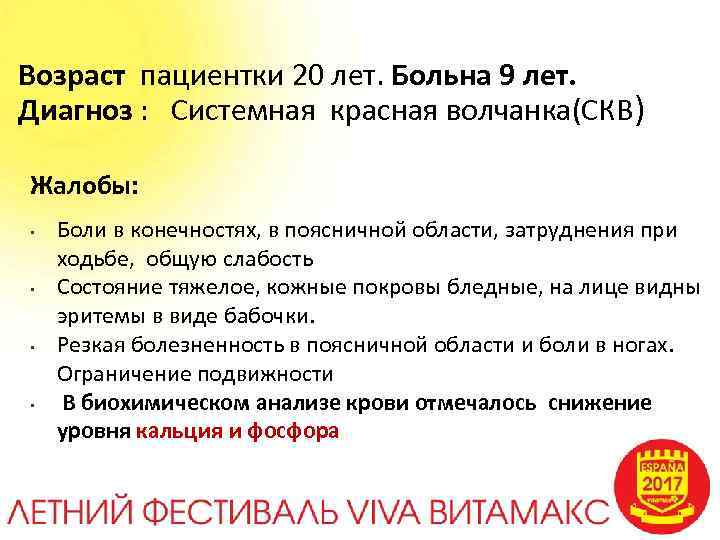 Возраст пациентки 20 лет. Больна 9 лет. Диагноз : Системная красная волчанка(СКВ) Жалобы: •