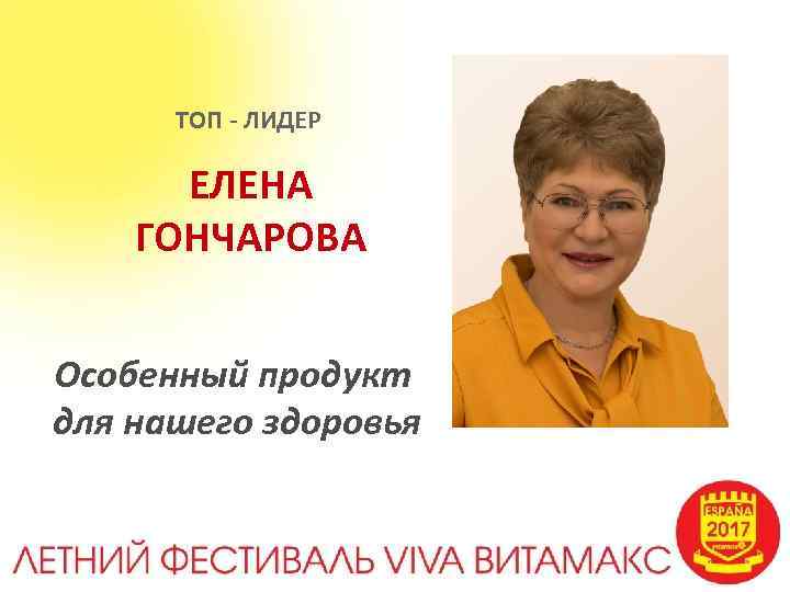 ТОП - ЛИДЕР ЕЛЕНА ГОНЧАРОВА Особенный продукт для нашего здоровья 