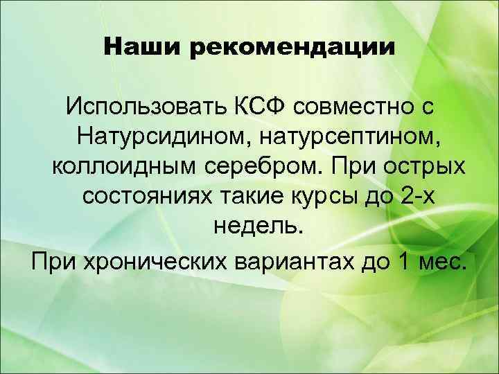 Наши рекомендации Использовать КСФ совместно с Натурсидином, натурсептином, коллоидным серебром. При острых состояниях такие