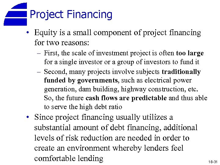 Project Financing • Equity is a small component of project financing for two reasons: