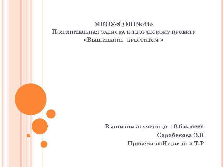 МКОУ «СОШ№ 44» ПОЯСНИТЕЛЬНАЯ ЗАПИСКА К ТВОРЧЕСКОМУ ПРОЕКТУ «ВЫШИВАНИЕ КРЕСТИКОМ » Выполнила: ученица 10
