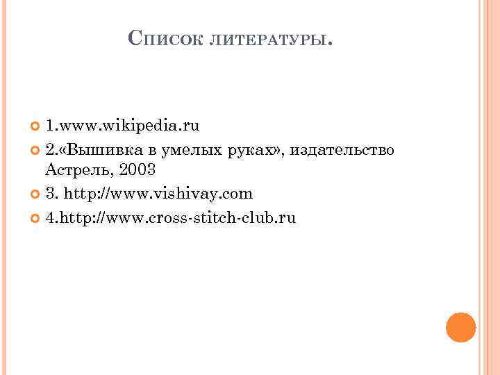 СПИСОК ЛИТЕРАТУРЫ. 1. www. wikipedia. ru 2. «Вышивка в умелых руках» , издательство Астрель,