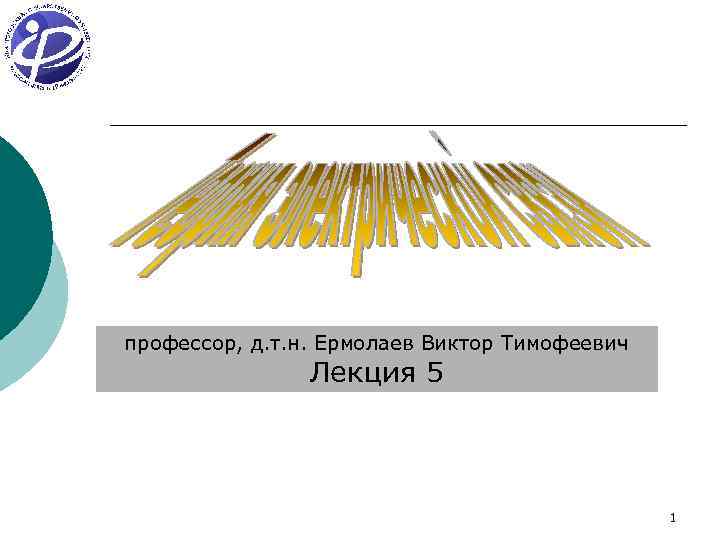 профессор, д. т. н. Ермолаев Виктор Тимофеевич Лекция 5 1 