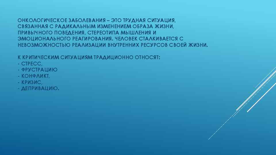 ОНКОЛОГИЧЕСКОЕ ЗАБОЛЕВАНИЯ – ЭТО ТРУДНАЯ СИТУАЦИЯ, СВЯЗАННАЯ С РАДИКАЛЬНЫМ ИЗМЕНЕНИЕМ ОБРАЗА ЖИЗНИ, ПРИВЫЧНОГО ПОВЕДЕНИЯ,